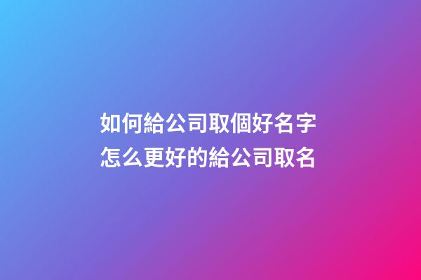 如何給公司取個好名字 怎么更好的給公司取名